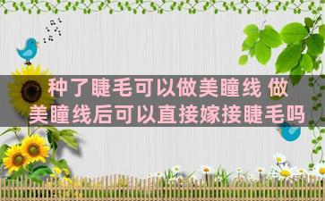 种了睫毛可以做美瞳线 做美瞳线后可以直接嫁接睫毛吗